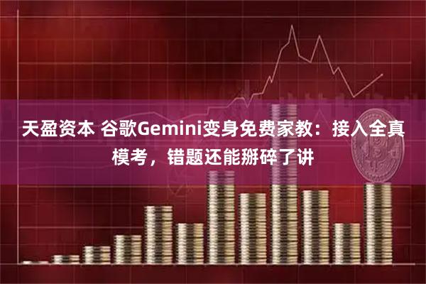 天盈资本 谷歌Gemini变身免费家教：接入全真模考，错题还能掰碎了讲