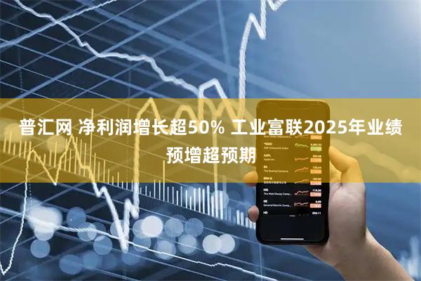 普汇网 净利润增长超50% 工业富联2025年业绩预增超预期